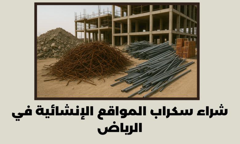 شراء سكراب المواقع الإنشائية في الرياض